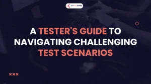 Read more about the article A Tester’s Guide to Navigating Challenging Software Test Scenarios