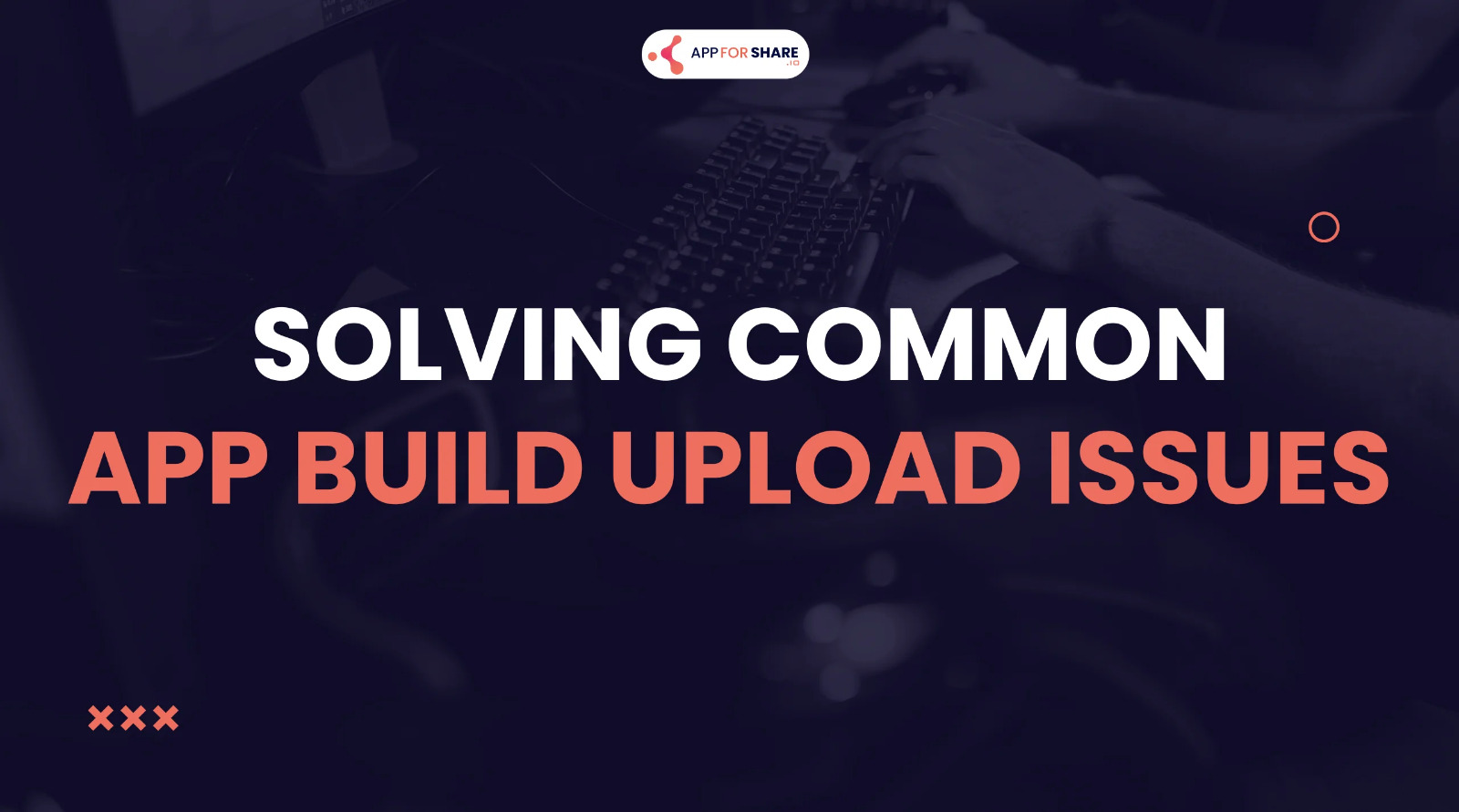 Read more about the article AppforShare.io | Solving Common App Build Upload Issues 